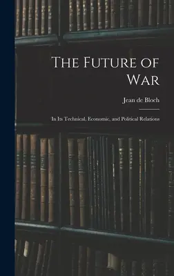 El futuro de la guerra: en sus relaciones técnicas, económicas y políticas - The Future of War: In Its Technical, Economic, and Political Relations