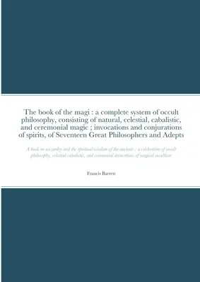 El libro de los magos: un sistema completo de filosofía oculta, consistente en magia natural, celestial, cabalística y ceremonial; invocación - The book of the magi: a complete system of occult philosophy, consisting of natural, celestial, cabalistic, and ceremonial magic; invocation