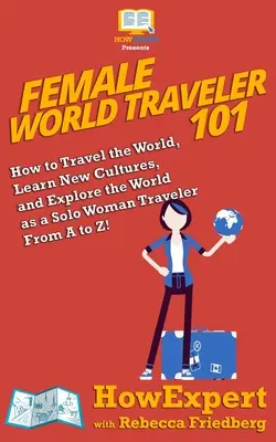 ¡Female World Traveler 101: How to Travel the World, Learn New Cultures, and Explore the World as a Solo Woman Traveler From A to Z! - Female World Traveler 101: How to Travel the World, Learn New Cultures, and Explore the World as a Solo Woman Traveler From A to Z!