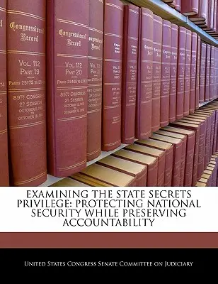 Examen del privilegio del secreto de Estado: Proteger la seguridad nacional y preservar la rendición de cuentas - Examining the State Secrets Privilege: Protecting National Security While Preserving Accountability
