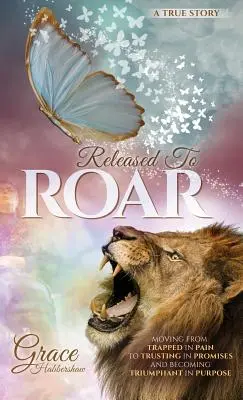 Liberados para rugir: Pasar de estar atrapados en el dolor a confiar en las promesas y llegar a ser triunfantes en el propósito - Released To ROAR: Moving From TRAPPED IN PAIN To TRUSTING IN PROMISES And Becoming TRIUMPHANT IN PURPOSE