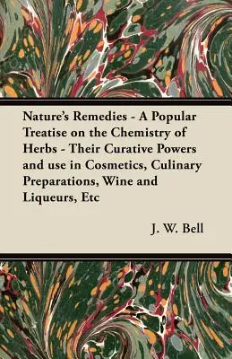 Nature's Remedies - A Popular Treatise on the Chemistry of Herbs - Their Curative Powers and use in Cosmetics, Culinary Preparations, Wine and Liqueur (Los remedios de la naturaleza - Tratado popular sobre la química de las hierbas, sus poderes curativos y su uso en cosmética, preparaciones culinari - Nature's Remedies - A Popular Treatise on the Chemistry of Herbs - Their Curative Powers and use in Cosmetics, Culinary Preparations, Wine and Liqueur