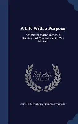 A Life With a Purpose: A Memorial of John Lawrence Thurston, First Missionary of the Yale Mission (Una vida con propósito: Memoria de John Lawrence Thurston, primer misionero de la Misión de Yale) - A Life With a Purpose: A Memorial of John Lawrence Thurston, First Missionary of the Yale Mission