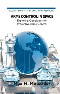 Control de armamentos en el espacio: Explorando las condiciones para el control preventivo de armas - Arms Control in Space: Exploring Conditions for Preventive Arms Control