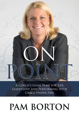 On Point: El plan de juego de un entrenador para la vida, el liderazgo y la actuación con gracia bajo el fuego - On Point: A Coach's Game Plan for Life, Leadership, and Performing with Grace Under Fire
