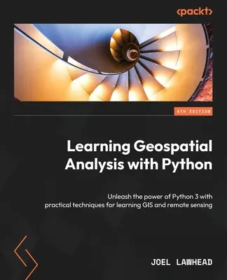 Aprender análisis geoespacial con Python - Cuarta edición: Libere el poder de Python 3 con técnicas prácticas para aprender SIG y teledetección - Learning Geospatial Analysis with Python - Fourth Edition: Unleash the power of Python 3 with practical techniques for learning GIS and remote sensing