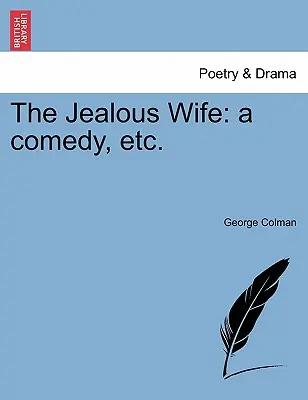 La esposa celosa: Una comedia, Etc. - The Jealous Wife: A Comedy, Etc.