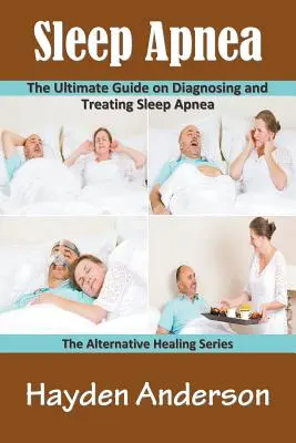 Apnea del Sueño: La guía definitiva para diagnosticar y tratar la apnea del sueño: La Serie de Curación Alternativa - Sleep Apnea: The Ultimate Guide on Diagnosing and Treating Sleep Apnea: The Alternative Healing Series