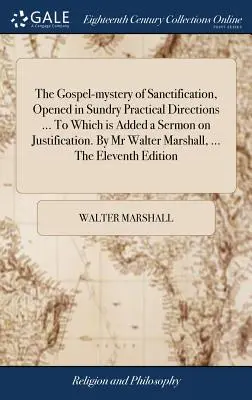 El misterio evangélico de la santificación, abierto en varias direcciones prácticas ... A la que se añade un Sermón sobre la Justificación. Por el Sr. Walter Marshall, .. - The Gospel-mystery of Sanctification, Opened in Sundry Practical Directions ... To Which is Added a Sermon on Justification. By Mr Walter Marshall, ..