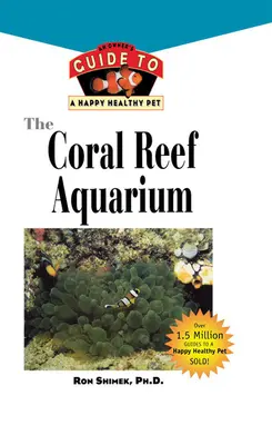 El acuario de arrecife de coral: Guía del propietario para tener peces sanos y felices - The Coral Reef Aquarium: An Owner's Guide to a Happy Healthy Fish