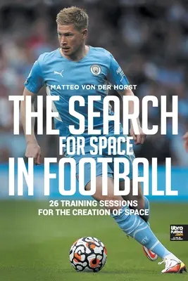 La búsqueda de los espacios en el fútbol: 26 sesiones de entrenamiento para la creación de espacios - The Search for Space in Football: 26 Training Sessions for the Creation of Space