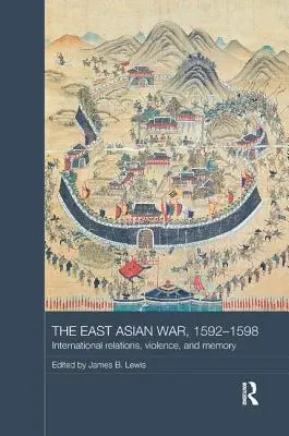 La guerra de Asia Oriental, 1592-1598: relaciones internacionales, violencia y memoria - The East Asian War, 1592-1598: International Relations, Violence and Memory