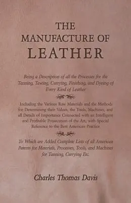 La fabricación del cuero - Descripción de todos los procedimientos de curtido, adobado, curtido, acabado y teñido de todo tipo de cueros. - The Manufacture of Leather - Being a Description of All the Processes for the Tanning, Tawing, Currying, Finishing, and Dyeing of Every Kind of Leathe