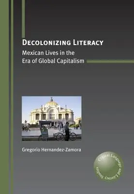La descolonización de la alfabetización: Vidas mexicanas en la era del capitalismo global - Decolonizing Literacy: Mexican Lives in the Era of Global Capitalism