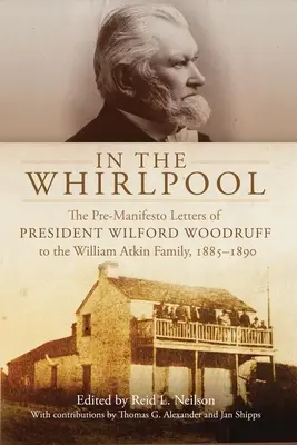 En el remolino: Las Cartas Pre-Manifiesto del Presidente Wilford Woodruff a la Familia William Atkin, 1885-1890 - In the Whirlpool: The Pre-Manifesto Letters of President Wilford Woodruff to the William Atkin Family, 1885-1890