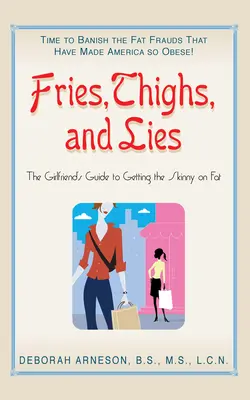 Patatas fritas, muslos y mentiras: La guía de la novia para saber qué es la grasa - Fries, Thighs, and Lies: The Girlfriend's Guide to Getting the Skinny on Fat