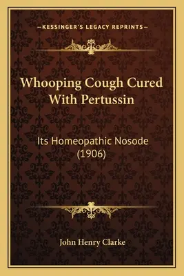 Whooping Cough Cured With Pertussin: Su nosode homeopático (1906) - Whooping Cough Cured With Pertussin: Its Homeopathic Nosode (1906)