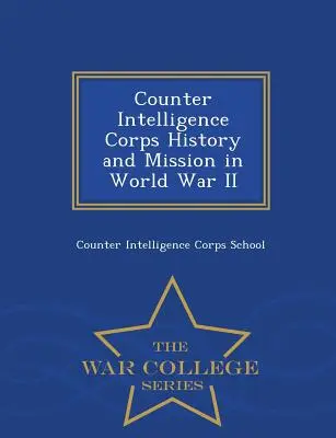 Historia y misión del Cuerpo de Contrainteligencia en la Segunda Guerra Mundial - War College Series - Counter Intelligence Corps History and Mission in World War II - War College Series