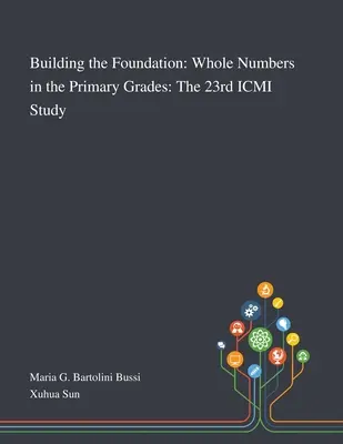 Construyendo los cimientos: Números enteros en primaria: 23º Estudio ICMI - Building the Foundation: Whole Numbers in the Primary Grades: The 23rd ICMI Study