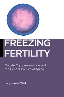 Congelar la fertilidad: La criopreservación de ovocitos y la política de género del envejecimiento - Freezing Fertility: Oocyte Cryopreservation and the Gender Politics of Aging