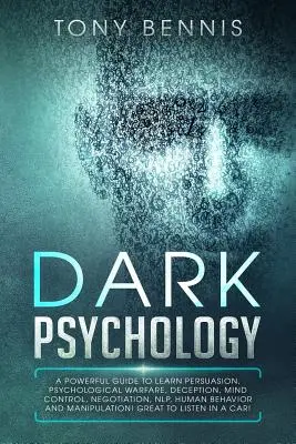 Psicología Oscura: Una Guía Poderosa para Aprender Persuasión, Guerra Psicológica, Engaño, Control Mental, Negociación, PNL, Comportamiento Humano. - Dark Psychology: A Powerful Guide to Learn Persuasion, Psychological Warfare, Deception, Mind Control, Negotiation, NLP, Human Behavior