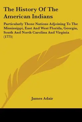 La historia de los indios americanos: Particularmente Aquellas Naciones Adyacentes Al Mississippi, Este Y Oeste De Florida, Georgia, Carolina Del Sur Y Del Norte - The History Of The American Indians: Particularly Those Nations Adjoining To The Mississippi, East And West Florida, Georgia, South And North Carolina