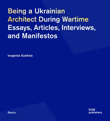 Ser arquitecto ucraniano en tiempos de guerra: Ensayos, artículos, entrevistas y manifiestos - Being a Ukrainian Architect During Wartime: Essays, Articles, Interviews, and Manifestos