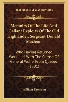 Memorias de la vida y valerosas hazañas del viejo Highlander, el sargento Donald Macleod: Que regresó herido con el cadáver del general Wolf - Memoirs Of The Life And Gallant Exploits Of The Old Highlander, Sergeant Donald Macleod: Who Having Returned, Wounded, With The Corpse Of General Wolf