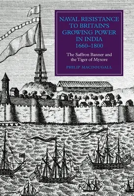 Resistencia naval al creciente poder británico en la India, 1660-1800: El estandarte azafrán y el tigre de Mysore - Naval Resistance to Britain's Growing Power in India, 1660-1800: The Saffron Banner and the Tiger of Mysore