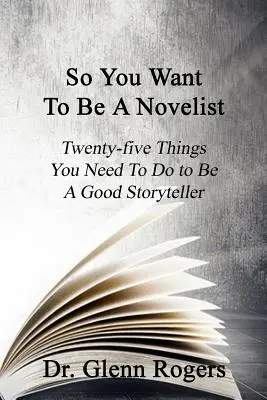 Así que quiere ser novelista: Veinticinco cosas que hay que hacer para ser un buen narrador - So You Want To Be A Novelist: Twenty-five Things You Need To Do To Be A Good Storyteller