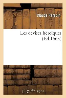 Les Devises Hroques, de M. Claude Paradin, ... Du Seigneur Gabriel Symeon Et Autres Auteurs