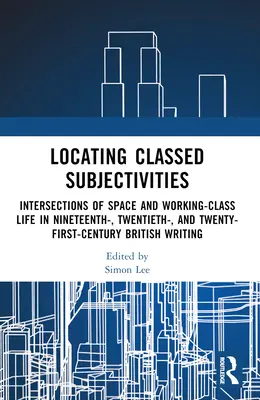 Localización de las subjetividades de clase: Intersecciones del espacio y la vida obrera en la literatura británica de los siglos XIX, XX y XXI. - Locating Classed Subjectivities: Intersections of Space and Working-Class Life in Nineteenth-, Twentieth-, and Twenty-First-Century British Writing