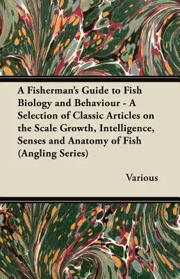 Guía del pescador sobre la biología y el comportamiento de los peces - Selección de artículos clásicos sobre el crecimiento a escala, la inteligencia, los sentidos y la anatomía de los peces (a - A Fisherman's Guide to Fish Biology and Behaviour - A Selection of Classic Articles on the Scale Growth, Intelligence, Senses and Anatomy of Fish (a