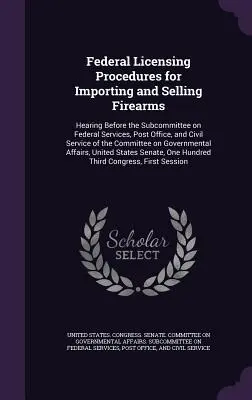 Procedimientos federales de concesión de licencias para la importación y venta de armas de fuego: Hearing Before the Subcommittee on Federal Services, Post Office, and Civil Service o - Federal Licensing Procedures for Importing and Selling Firearms: Hearing Before the Subcommittee on Federal Services, Post Office, and Civil Service o