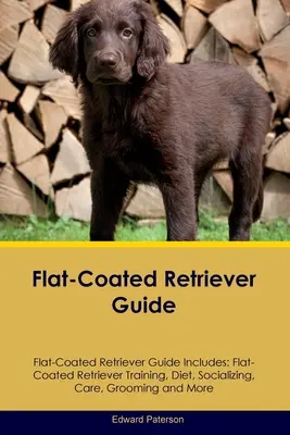 Guía del Flat-Coated Retriever Guía del Flat-Coated Retriever Incluye: Guía del Retriever de Pelo Plano Incluye: Adiestramiento, Dieta, Socialización, Cuidados, Peluquería y Más - Flat-Coated Retriever Guide Flat-Coated Retriever Guide Includes: Flat-Coated Retriever Training, Diet, Socializing, Care, Grooming, and More