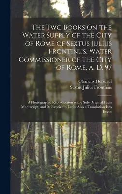 Los dos libros sobre el abastecimiento de agua de la ciudad de Roma de Sexto Julio Frontino, Comisario de Aguas de la ciudad de Roma, 97 d. C.: Reportaje fotográfico - The Two Books On the Water Supply of the City of Rome of Sextus Julius Frontinus, Water Commissioner of the City of Rome, A. D. 97: A Photographic Rep