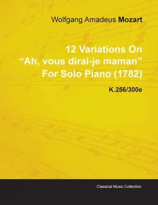 12 Variaciones sobre Ah, Vous Dirai-Je Maman de Wolfgang Amadeus Mozart para piano solo (1782) K.256/300e - 12 Variations on Ah, Vous Dirai-Je Maman by Wolfgang Amadeus Mozart for Solo Piano (1782) K.256/300e