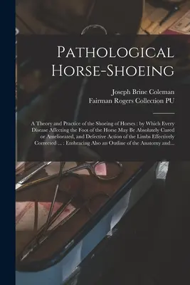 La herradura patológica del caballo: teoría y práctica de la herradura de los caballos: mediante la cual se pueden tratar de forma absoluta todas las enfermedades que afectan al pie del caballo - Pathological Horse-shoeing: a Theory and Practice of the Shoeing of Horses: by Which Every Disease Affecting the Foot of the Horse May Be Absolute