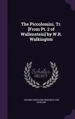 Los Piccolomini, Tr. [De la Pt. 2 de Wallenstein] por W.R. Walkington - The Piccolomini, Tr. [From Pt. 2 of Wallenstein] by W.R. Walkington