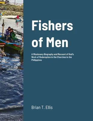 Pescadores de hombres: Biografía misionera y recuento de la obra redentora de Dios en las iglesias bautistas reformadas de Filipinas - Fishers of Men: A Missionary Biography and Recount of God's Work of Redemption in the Reformed Baptist Churches of the Philippines