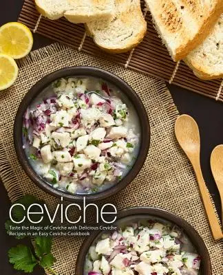 Ceviche: Saboree la magia del ceviche con deliciosas recetas de ceviche en un libro de cocina fácil de ceviche (2ª edición) - Ceviche: Taste the Magic of Ceviche with Delicious Ceviche Recipes in an Easy Ceviche Cookbook (2nd Edition)