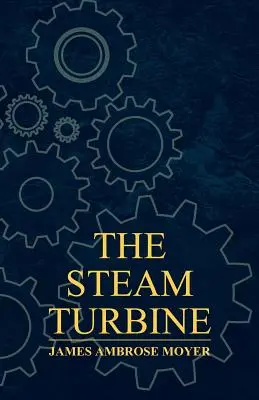 La turbina de vapor - Tratado práctico y teórico para ingenieros y proyectistas, incluida una discusión sobre la turbina de gas - The Steam Turbine - A Practical and Theoretical Treatise for Engineers and Designers, Including a Discussion of the Gas Turbine