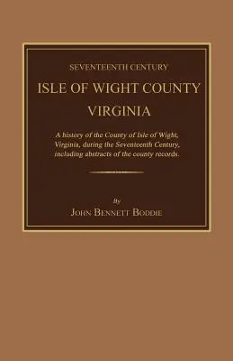 Seventeenth Century Isle of Wight County, Virginia. a History of the County of Isle of Wight, Virginia, During the Seventeenth Century, Including Abst