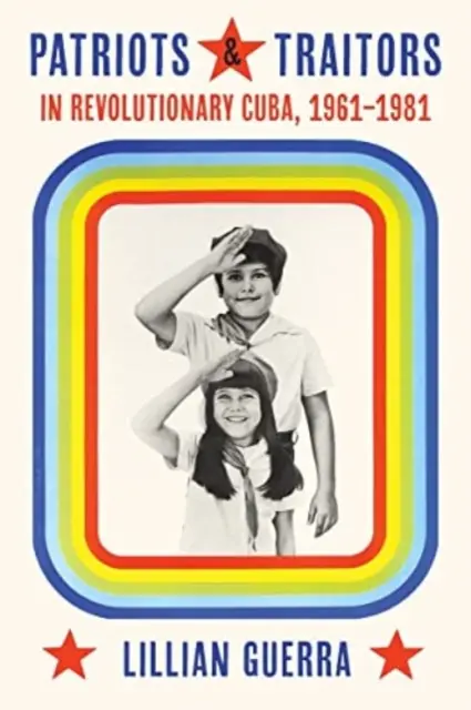 Patriotas y traidores en la Cuba revolucionaria: 1961-1981 - Patriots and Traitors in Revolutionary Cuba: 1961-1981