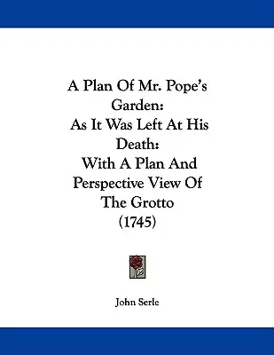 Un plano del jardín del Sr. Pope: Como lo dejó a su muerte: Con un plano y una vista en perspectiva de la gruta (1745) - A Plan Of Mr. Pope's Garden: As It Was Left At His Death: With A Plan And Perspective View Of The Grotto (1745)