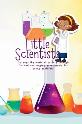 Pequeños científicos: Descubre el mundo de la ciencia a través de experimentos divertidos y desafiantes para jóvenes exploradores - Little Scientists: Discover the World of Science Through Fun and Challenging Experiments for Young Explorers