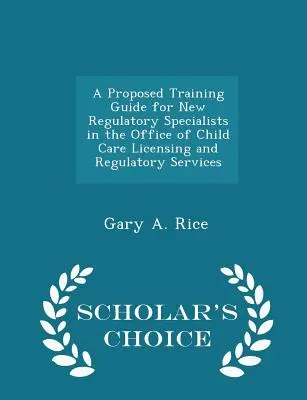 Guía de formación propuesta para los nuevos especialistas en reglamentación de la Oficina de Licencias y Servicios de Reglamentación del Cuidado Infantil - Scholar's Choice Edition - A Proposed Training Guide for New Regulatory Specialists in the Office of Child Care Licensing and Regulatory Services - Scholar's Choice Edition