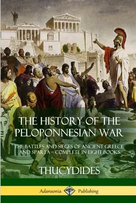 La Historia de la Guerra del Peloponeso: Las batallas y asedios de la antigua Grecia y Esparta - Completa en ocho libros - The History of the Peloponnesian War: The Battles and Sieges of Ancient Greece and Sparta - Complete in Eight Books