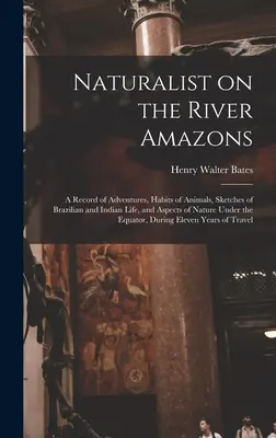 Naturalist on the River Amazons: a Record of Adventures, Habits of Animals, Sketches of Brazilian and Indian Life, and Aspects of Nature Under the Equ