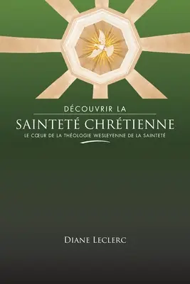 Dcouvrir la saintet chrtienne: Le coeur de la thologie wesleyenne de la saintet